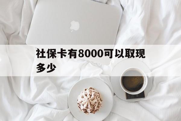 迪庆最新社保卡有8000可以取现多少方法分析(最方便真实的迪庆社保卡有8000可以取现多少次方法)