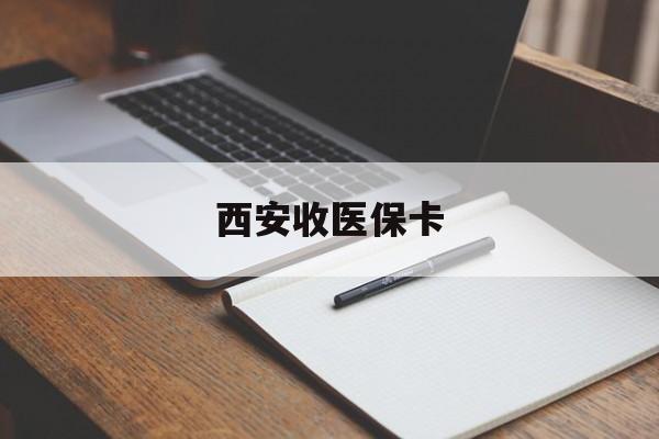 迪庆最新西安收医保卡方法分析(最方便真实的迪庆西安收医保卡的电话方法)