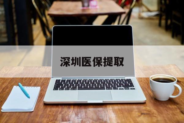 迪庆最新深圳医保提取方法分析(最方便真实的迪庆深圳医保提取微信24小时方法)