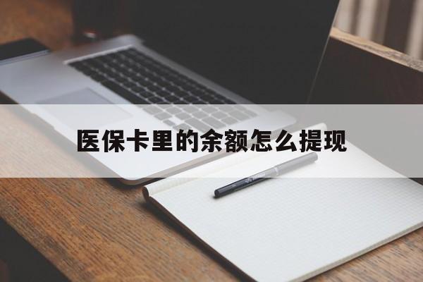 迪庆最新医保卡里的余额怎么提现方法分析(最方便真实的迪庆医保卡里医保账户的钱如何提现方法)