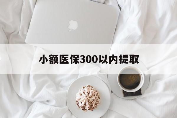 迪庆最新小额医保300以内提取方法分析(最方便真实的迪庆小额医保300以内提取微信方法)