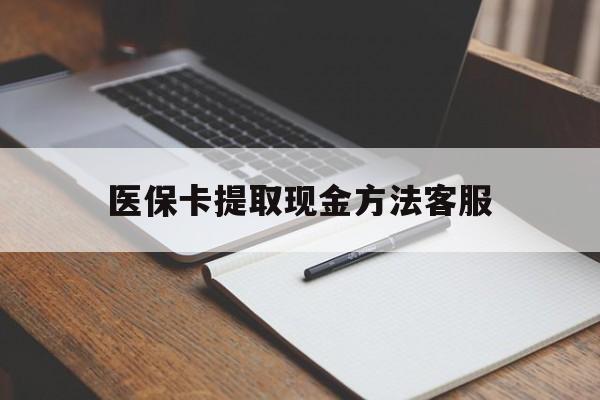 迪庆最新医保卡提取现金方法客服方法分析(最方便真实的迪庆医保卡提取现金方法客服电话查询方法)