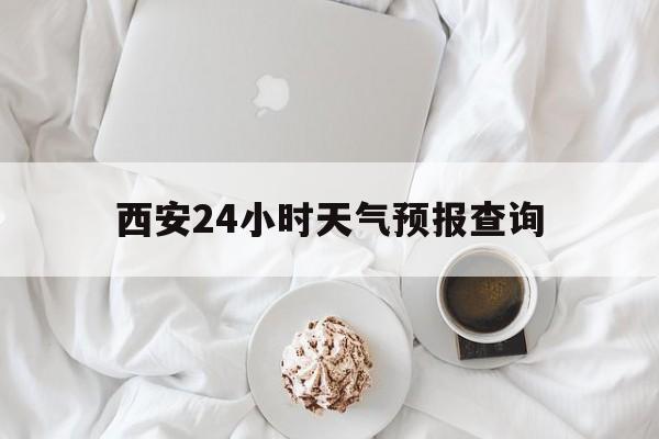 迪庆最新西安24小时天气预报查询方法分析(最方便真实的迪庆西安预报15天查询最新消息方法)