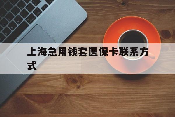 迪庆最新上海急用钱套医保卡联系方式方法分析(最方便真实的迪庆上海医保卡能套现的地方吗电话方法)