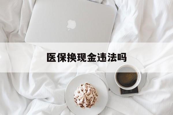 迪庆最新医保换现金违法吗方法分析(最方便真实的迪庆刷医保卡换现金有联系方式吗方法)