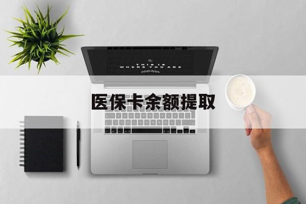 迪庆最新医保卡余额提取方法分析(最方便真实的迪庆医保卡余额提取需要什么材料方法)