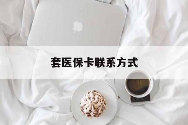 迪庆最新套医保卡联系方式方法分析(最方便真实的迪庆套医保卡联系方式怎么写方法)