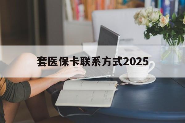 详细阅读:迪庆最新套医保卡联系方式2025方法分析(最方便真实的迪庆谁能帮我套医保卡方法) 迪庆最新套医保卡联系方式2025方法分析(最方便真实的迪庆谁能帮我套医保卡方法)