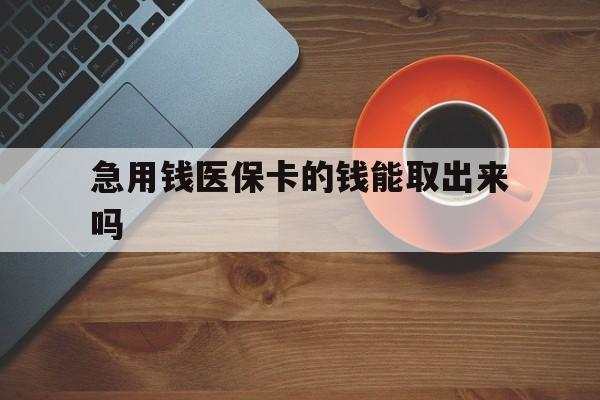 迪庆最新急用钱医保卡的钱能取出来吗方法分析(最方便真实的迪庆医保卡钱可以怎么用方法)