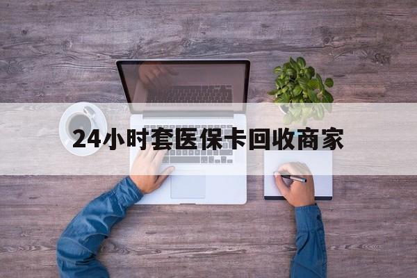 迪庆最新24小时套医保卡回收商家方法分析(最方便真实的迪庆医保取现24小时微信方法)