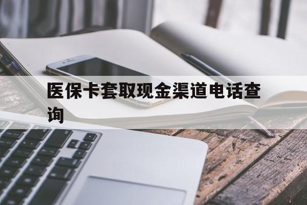 迪庆最新医保卡套取现金渠道电话查询方法分析(最方便真实的迪庆医保卡套取现金违法吗方法)