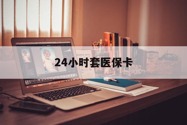迪庆最新24小时套医保卡方法分析(最方便真实的迪庆24小时套医保卡成都方法)